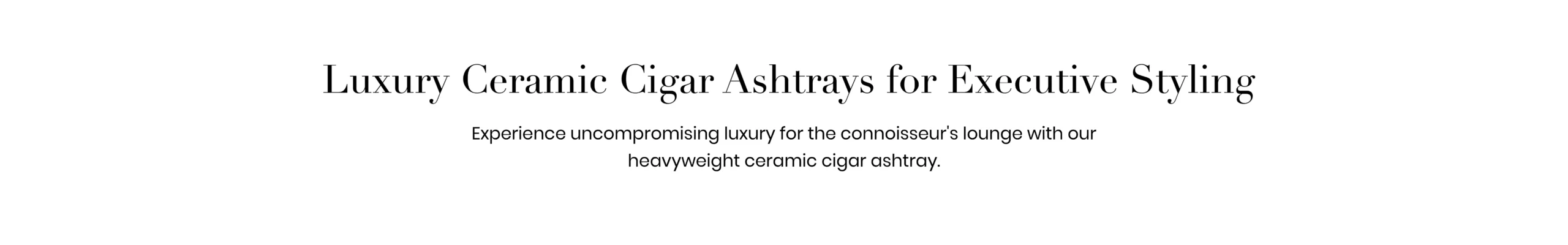 Experience uncompromising luxury for the connoisseur's lounge with our heavyweight ceramic cigar ashtray.